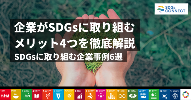 企業がsdgsに取り組む4つのメリットを徹底解説 日本企業の取り組みやデメリットも Sdgs Connect
